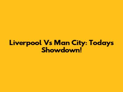 Liverpool Vs Man City: Today's Showdown!