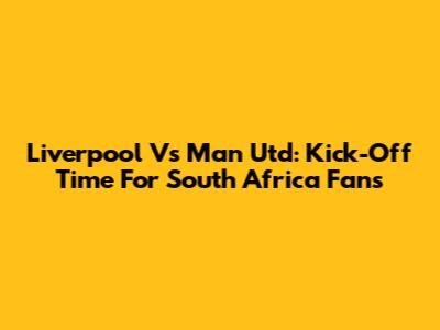 Liverpool Vs Man Utd: Kick-Off Time For South Africa Fans
