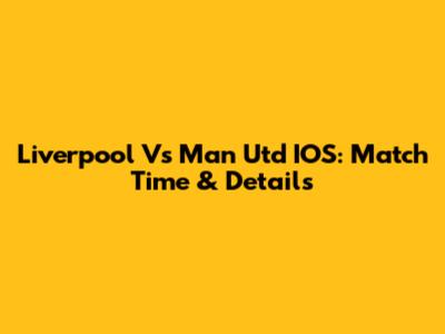 Liverpool Vs Man Utd IOS: Match Time & Details