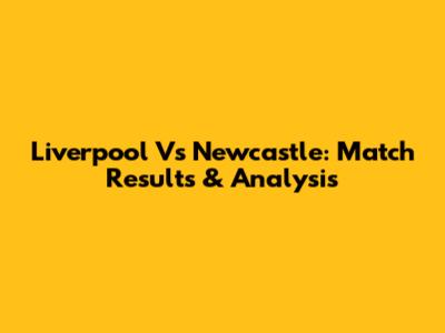 Liverpool Vs Newcastle: Match Results & Analysis