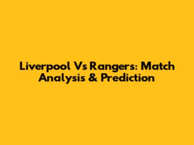 Liverpool Vs Rangers: Match Analysis & Prediction