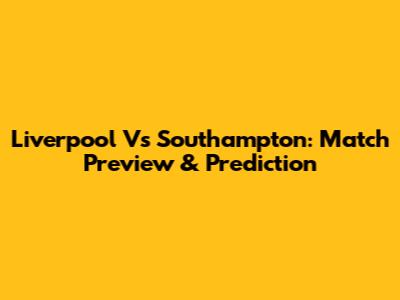 Liverpool Vs Southampton: Match Preview & Prediction