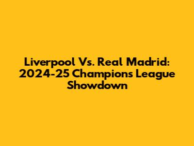 Liverpool Vs. Real Madrid: 2024-25 Champions League Showdown