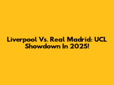 Liverpool Vs. Real Madrid: UCL Showdown In 2025!