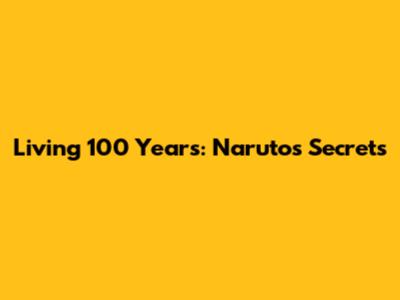 Living 100 Years: Naruto's Secrets