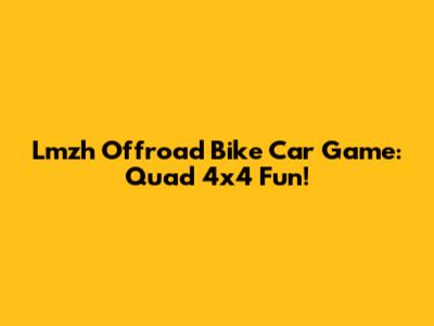 Lmzh Offroad Bike Car Game: Quad 4x4 Fun!