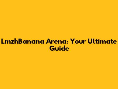 LmzhBanana Arena: Your Ultimate Guide