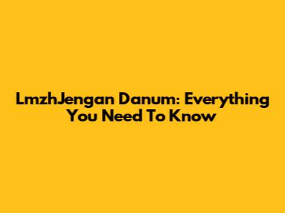 LmzhJengan Danum: Everything You Need To Know