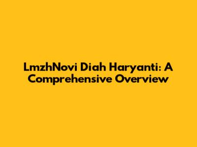 LmzhNovi Diah Haryanti: A Comprehensive Overview