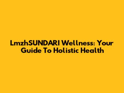 LmzhSUNDARI Wellness: Your Guide To Holistic Health