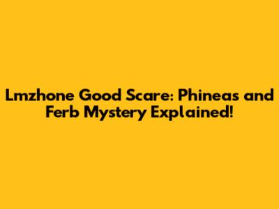 Lmzhone Good Scare: Phineas and Ferb Mystery Explained!
