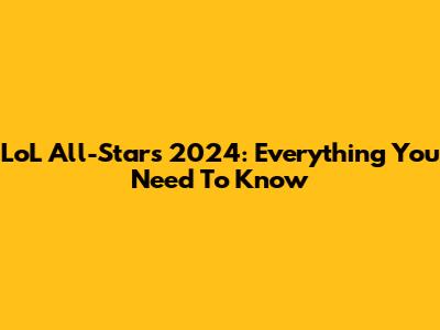 LoL All-Stars 2024: Everything You Need To Know