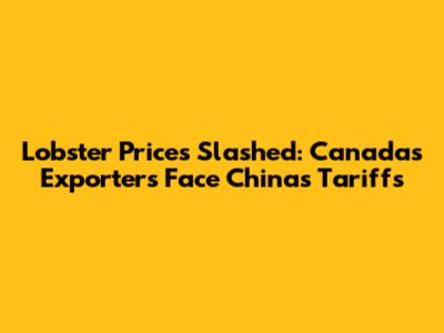Lobster Prices Slashed: Canada's Exporters Face China's Tariffs