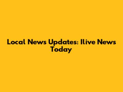 Local News Updates: Ilive News Today