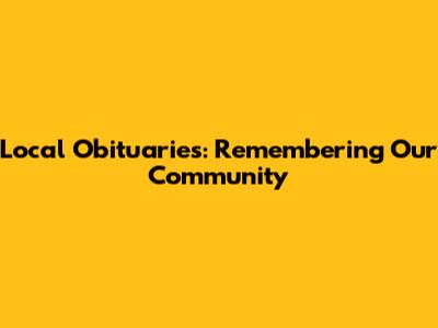 Local Obituaries: Remembering Our Community