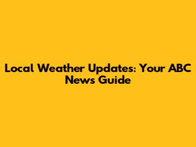 Local Weather Updates: Your ABC News Guide