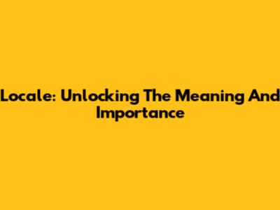 Locale: Unlocking The Meaning And Importance