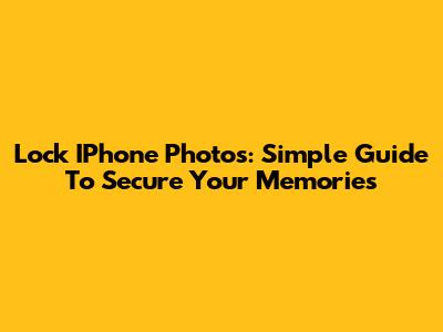 Lock IPhone Photos: Simple Guide To Secure Your Memories