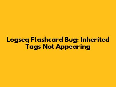 Logseq Flashcard Bug: Inherited Tags Not Appearing