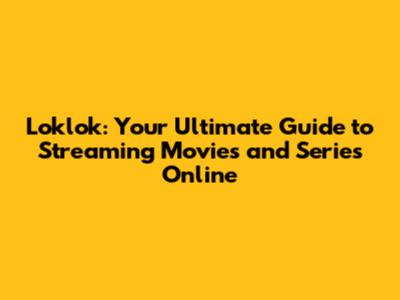 Loklok: Your Ultimate Guide to Streaming Movies and Series Online