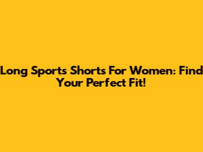 Long Sports Shorts For Women: Find Your Perfect Fit!