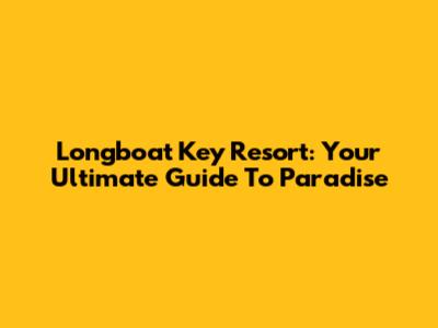 Longboat Key Resort: Your Ultimate Guide To Paradise