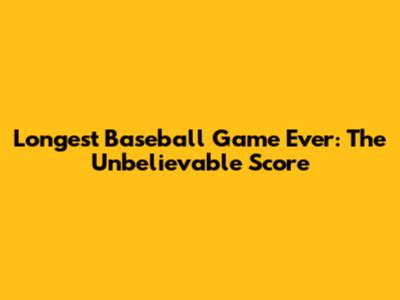 Longest Baseball Game Ever: The Unbelievable Score