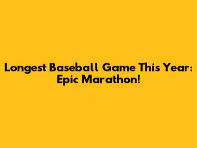 Longest Baseball Game This Year: Epic Marathon!