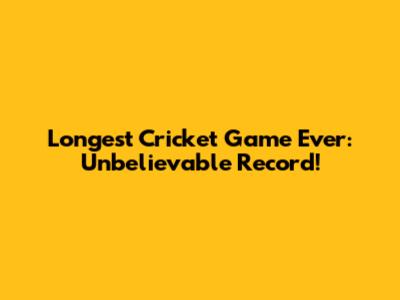 Longest Cricket Game Ever: Unbelievable Record!