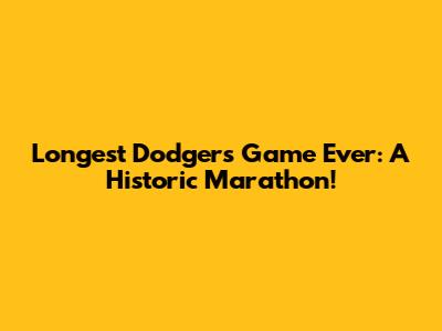 Longest Dodgers Game Ever: A Historic Marathon!