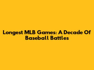 Longest MLB Games: A Decade Of Baseball Battles