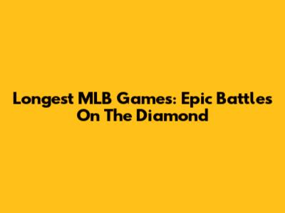 Longest MLB Games: Epic Battles On The Diamond