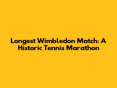 Longest Wimbledon Match: A Historic Tennis Marathon