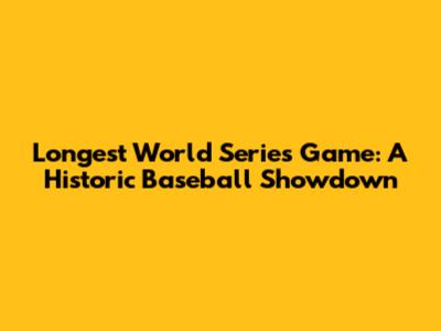 Longest World Series Game: A Historic Baseball Showdown