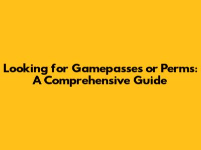 Looking for Gamepasses or Perms: A Comprehensive Guide
