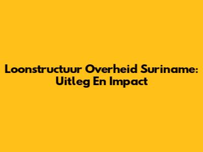 Loonstructuur Overheid Suriname: Uitleg En Impact