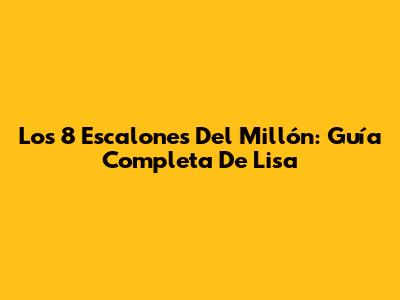 Los 8 Escalones Del Millón: Guía Completa De Lisa