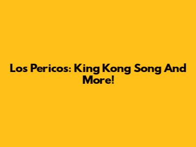 Los Pericos: King Kong Song And More!
