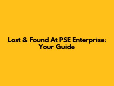 Lost & Found At PSE Enterprise: Your Guide