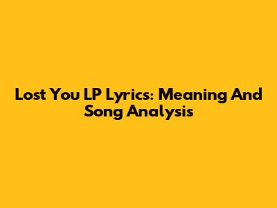 Lost You LP Lyrics: Meaning And Song Analysis