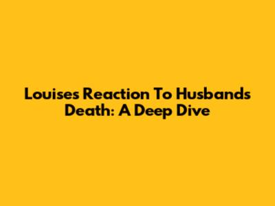 Louise's Reaction To Husband's Death: A Deep Dive