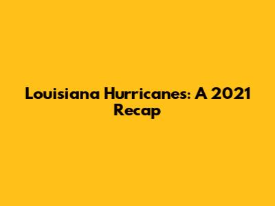 Louisiana Hurricanes: A 2021 Recap