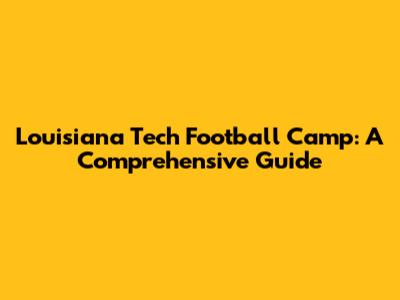 Louisiana Tech Football Camp: A Comprehensive Guide