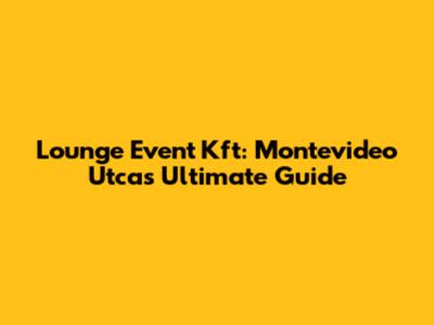 Lounge Event Kft: Montevideo Utca's Ultimate Guide