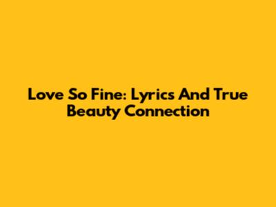 Love So Fine: Lyrics And True Beauty Connection