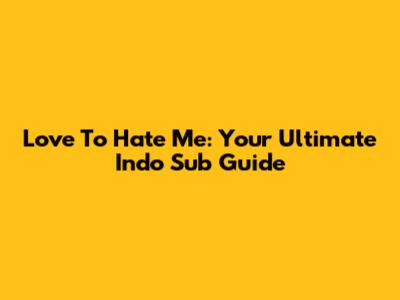 Love To Hate Me: Your Ultimate Indo Sub Guide