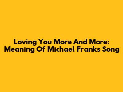 Loving You More And More: Meaning Of Michael Franks' Song