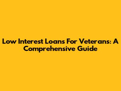 Low Interest Loans For Veterans: A Comprehensive Guide