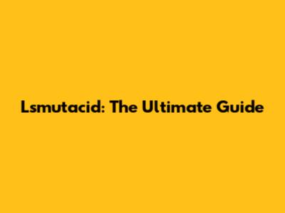 Lsmutacid: The Ultimate Guide