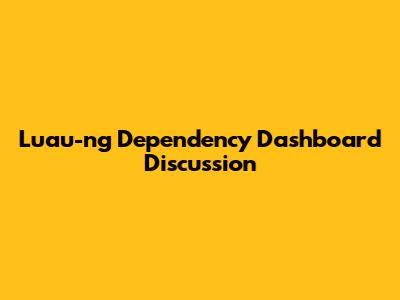 Luau-ng Dependency Dashboard Discussion